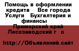 Помощь в оформлении кредита  - Все города Услуги » Бухгалтерия и финансы   . Приморский край,Лесозаводский г. о. 
